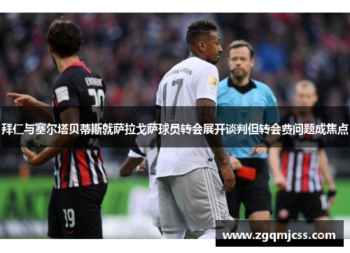 拜仁与塞尔塔贝蒂斯就萨拉戈萨球员转会展开谈判但转会费问题成焦点