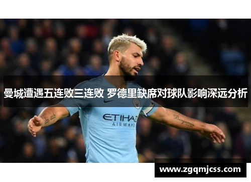 曼城遭遇五连败三连败 罗德里缺席对球队影响深远分析