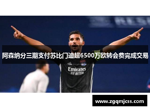 阿森纳分三期支付苏比门迪超6500万欧转会费完成交易